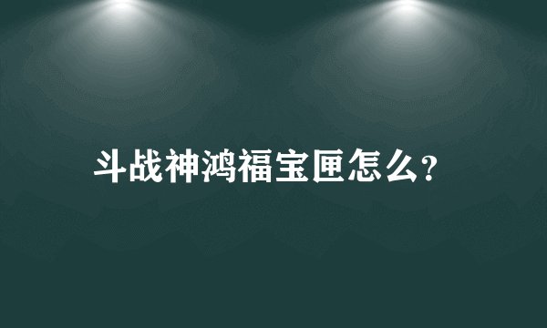 斗战神鸿福宝匣怎么？