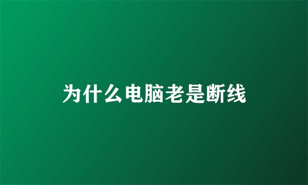 为什么电脑老是断线