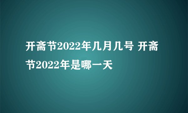 开斋节2022年几月几号 开斋节2022年是哪一天
