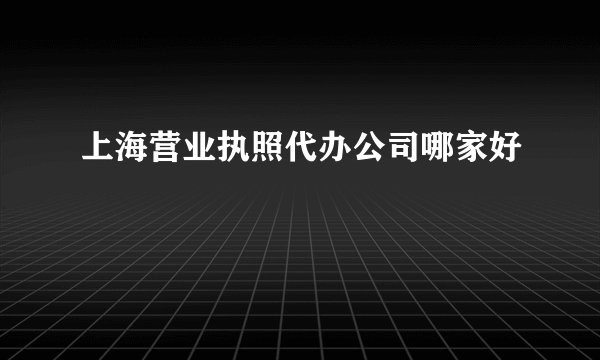 上海营业执照代办公司哪家好