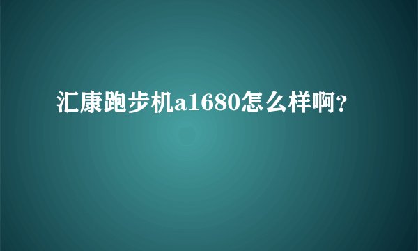 汇康跑步机a1680怎么样啊？
