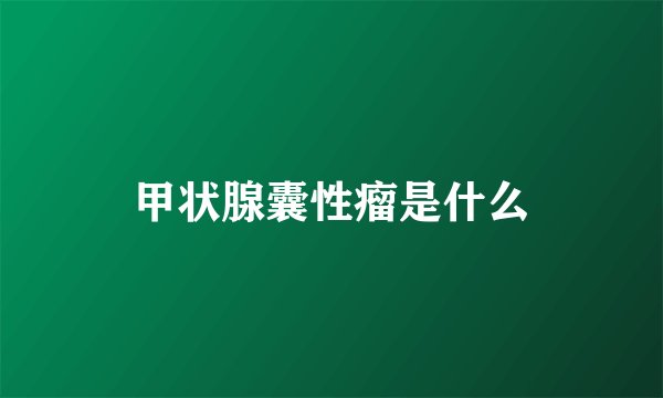 甲状腺囊性瘤是什么