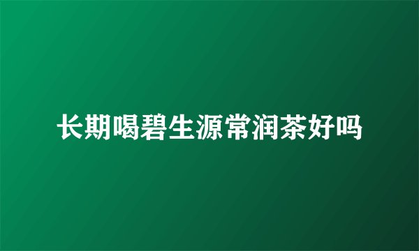 长期喝碧生源常润茶好吗