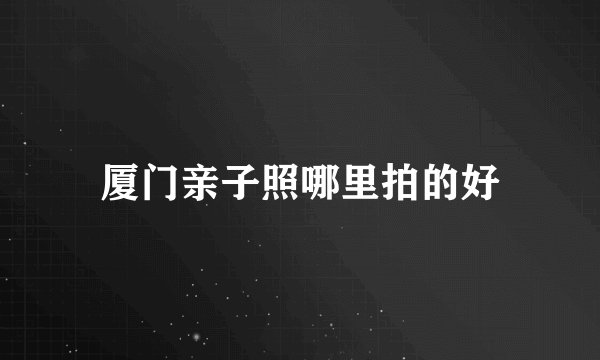 厦门亲子照哪里拍的好