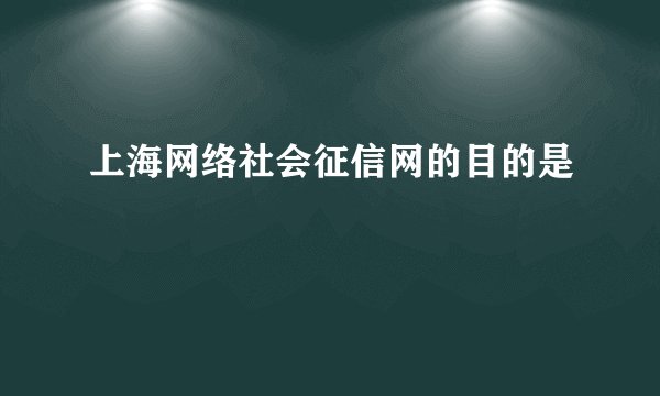 上海网络社会征信网的目的是