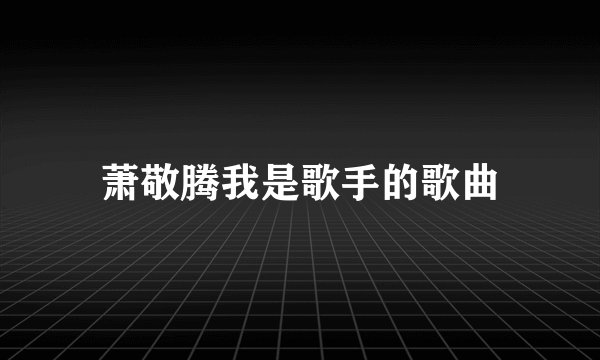 萧敬腾我是歌手的歌曲