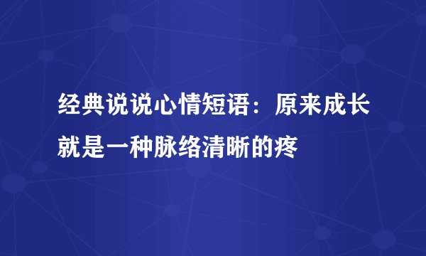 经典说说心情短语：原来成长就是一种脉络清晰的疼
