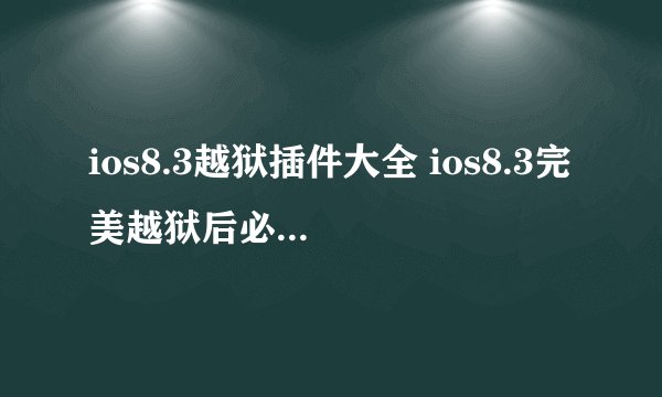 ios8.3越狱插件大全 ios8.3完美越狱后必备cydia插件汇总
