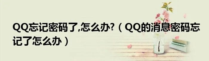 QQ忘记密码了,怎么办?（QQ的消息密码忘记了怎么办）