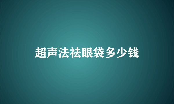超声法祛眼袋多少钱