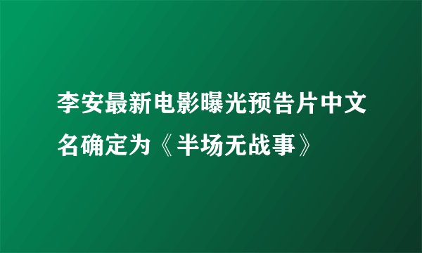 李安最新电影曝光预告片中文名确定为《半场无战事》