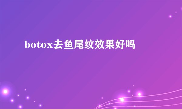 botox去鱼尾纹效果好吗