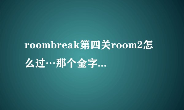 roombreak第四关room2怎么过…那个金字塔没弄明白
