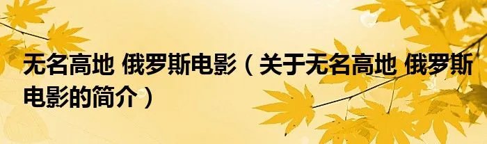 无名高地 俄罗斯电影（关于无名高地 俄罗斯电影的简介）
