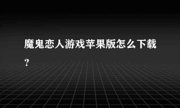 魔鬼恋人游戏苹果版怎么下载？