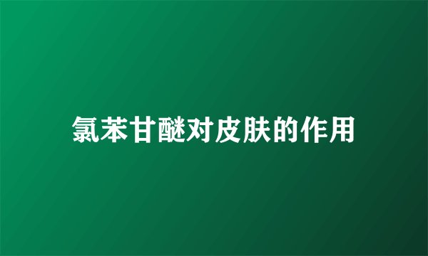 氯苯甘醚对皮肤的作用