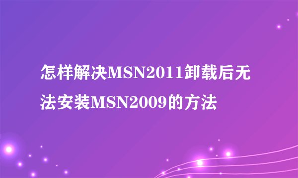 怎样解决MSN2011卸载后无法安装MSN2009的方法