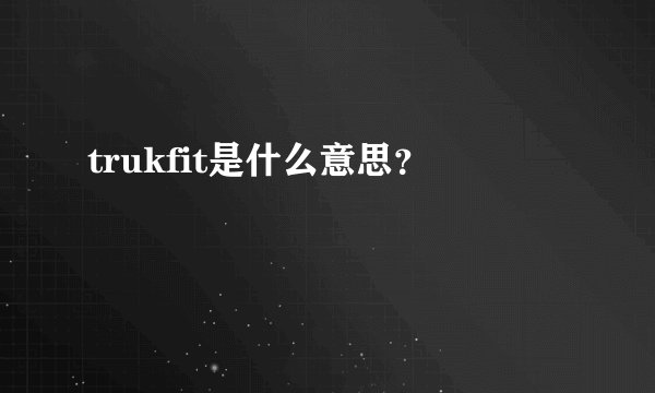 trukfit是什么意思？