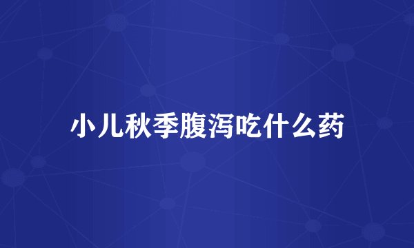 小儿秋季腹泻吃什么药