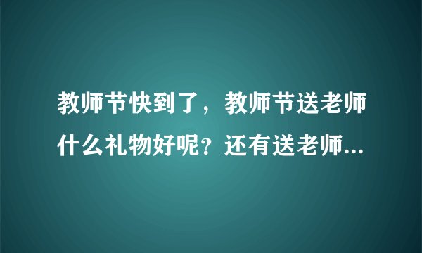 教师节快到了，教师节送老师什么礼物好呢？还有送老师礼物技巧什么的，也就是送老师礼物有什么要注意的吗