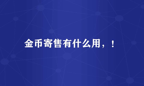金币寄售有什么用，！