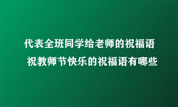 代表全班同学给老师的祝福语 祝教师节快乐的祝福语有哪些