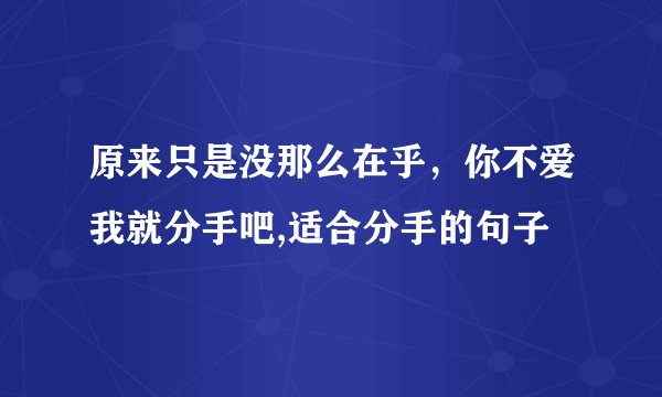 原来只是没那么在乎，你不爱我就分手吧,适合分手的句子