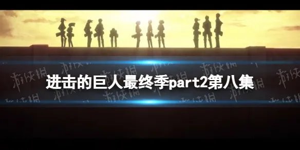 进击的巨人最终季part2第八集在线观看地址 进击的巨人最终季第8集在哪看