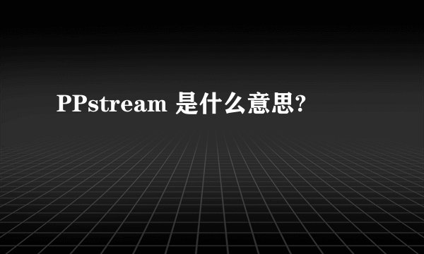 PPstream 是什么意思?