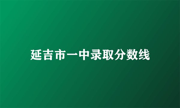 延吉市一中录取分数线