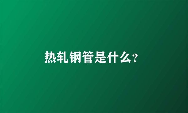 热轧钢管是什么？