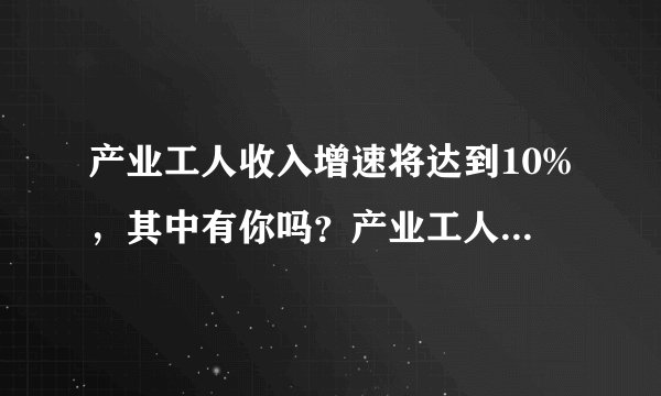 产业工人收入增速将达到10%，其中有你吗？产业工人指哪些人？