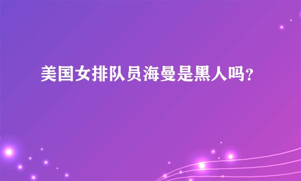 美国女排队员海曼是黑人吗？