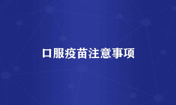 口服疫苗注意事项