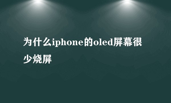 为什么iphone的oled屏幕很少烧屏
