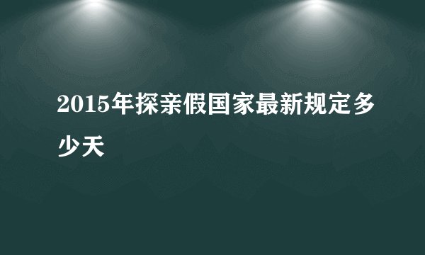 2015年探亲假国家最新规定多少天