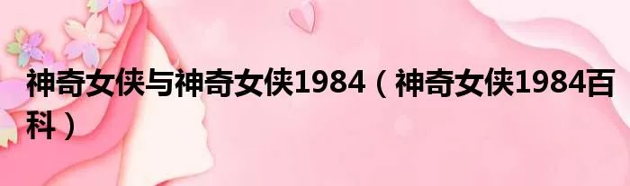 神奇女侠与神奇女侠1984（神奇女侠1984百科）