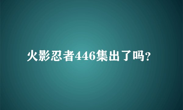 火影忍者446集出了吗？
