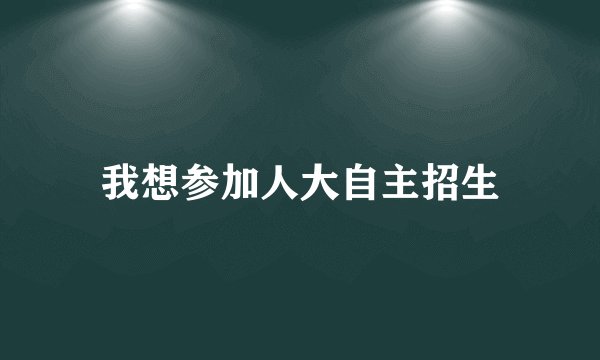 我想参加人大自主招生