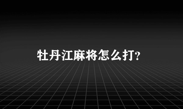 牡丹江麻将怎么打？