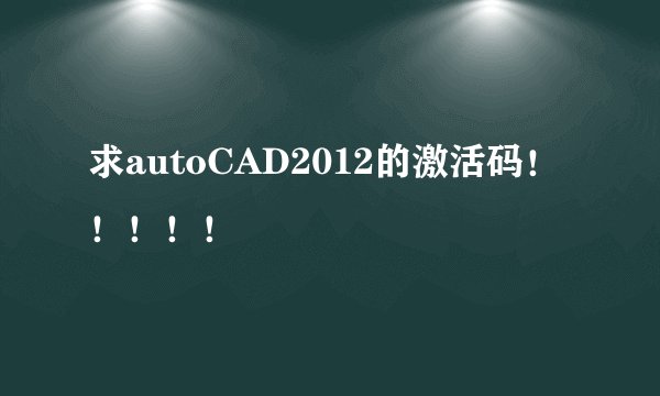 求autoCAD2012的激活码！！！！！