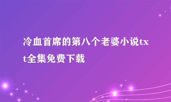 冷血首席的第八个老婆小说txt全集免费下载