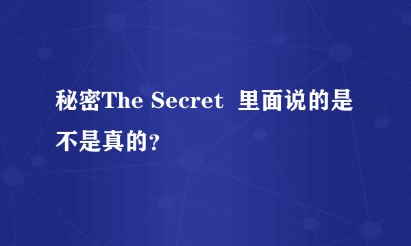 秘密The Secret  里面说的是不是真的？