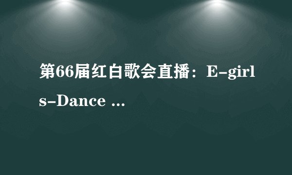 第66届红白歌会直播：E-girls-Dance Dance Dance