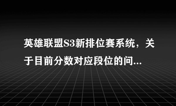 英雄联盟S3新排位赛系统，关于目前分数对应段位的问题！！！