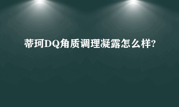 蒂珂DQ角质调理凝露怎么样?