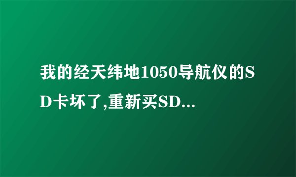 我的经天纬地1050导航仪的SD卡坏了,重新买SD卡,我去哪里下载配套软件呢?