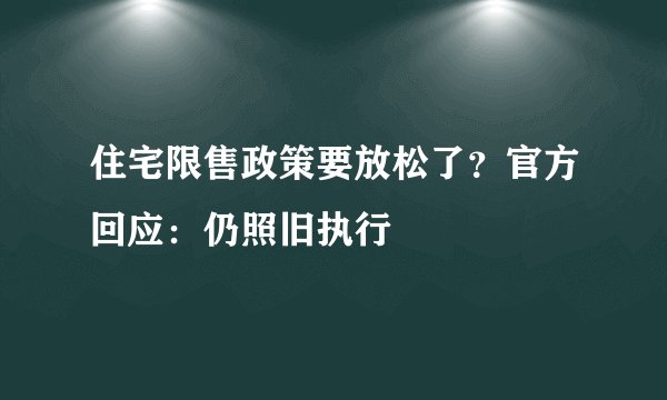 住宅限售政策要放松了？官方回应：仍照旧执行