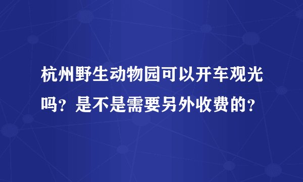 杭州野生动物园可以开车观光吗？是不是需要另外收费的？