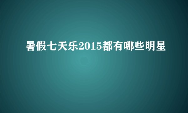 暑假七天乐2015都有哪些明星